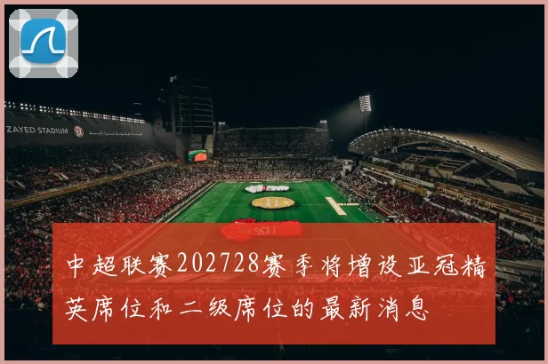 中超联赛202728赛季将增设亚冠精英席位和二级席位的最新消息