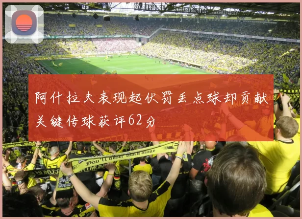 阿什拉夫表现起伏罚丢点球却贡献关键传球获评62分