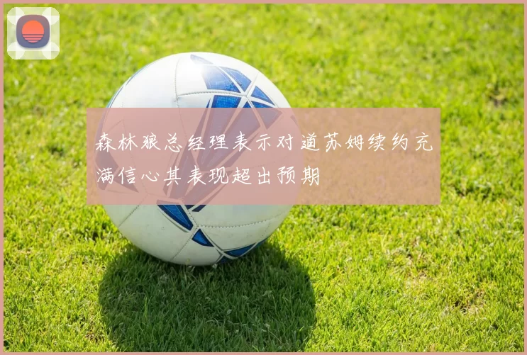 森林狼总经理表示对道苏姆续约充满信心其表现超出预期